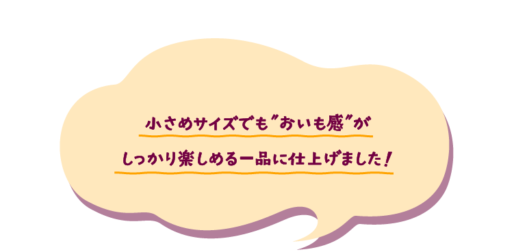 小さめサイズでも「おいも感」がしっかり楽しめる一品に仕上げました！