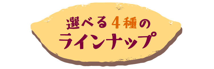 選べる4種のラインナップ