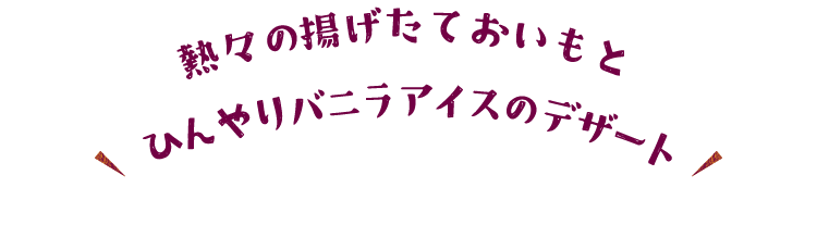 熱々の揚げたておいもとひんやりバニラアイスのデザート