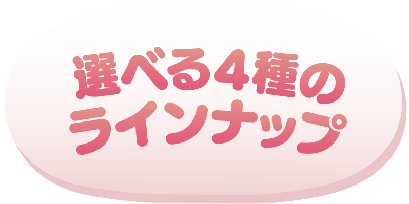 選べる4種のラインナップ